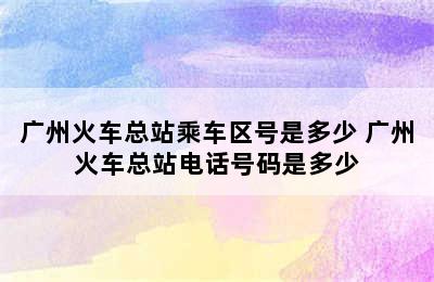 广州火车总站乘车区号是多少 广州火车总站电话号码是多少